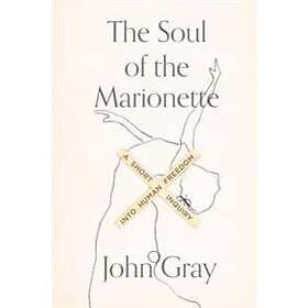 John Gray: The Soul of the Marionette: A Short Inquiry Into Human Freedom