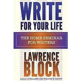Lawrence Block: Write For Your Life: The Home Seminar for Writers