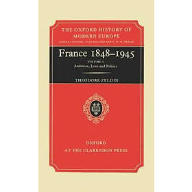 Theodore Zeldin: France, 1848-1945: I: Ambition, Love and Politics