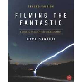 Mark Sawicki: Filming the Fantastic: A Guide to Visual Effects Cinematography 2n