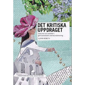 Ulrika Nemeth: Det kritiska uppdraget Diskurser och praktiker i gymnasieskolans svenskundervisning