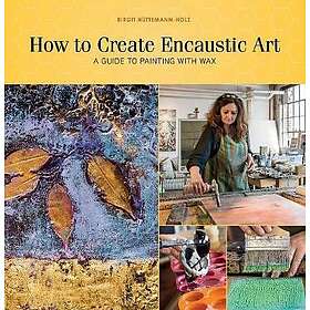 Birgit Huttemann-Holz: How to Create Encaustic Art: A Guide Painting with Wax