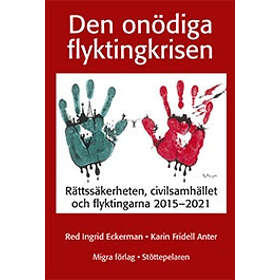 Ingrid Eckerman, Karin Fridell Anter: Den onödiga flyktingkrisen rättssäkerheten, civilsamhället och flyktingarna 2015-2021