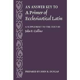 John R Dunlap: An Answer Key to a Primer of Ecclesiastical Latin