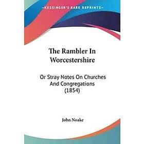 John Noake: The Rambler In Worcestershire: Or Stray Notes On Churches And Congregations (1854)