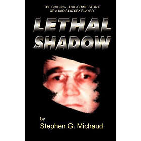 Stephen G Michaud: Lethal Shadow: The Chilling True-Crime Story of a Sadistic Sex Slayer