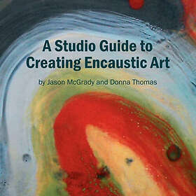 Jason McGrady and Donna Thomas: A Studio Guide to Creating Encaustic Art