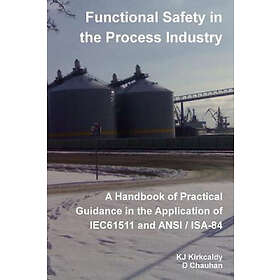 KJ Kirkcaldy, D Chauhan: Functional Safety in the Process Industry A Handbook of Practical Guidance Application IEC61511 and ANSI/ISA-84