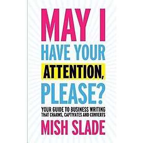 Mish Slade: May I Have Your Attention, Please? Guide to Business Writing That Charms, Captivates and Converts