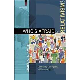 James K A Smith, James Smith: Who`s Afraid of Relativism? Community, Contingency, and Creaturehood