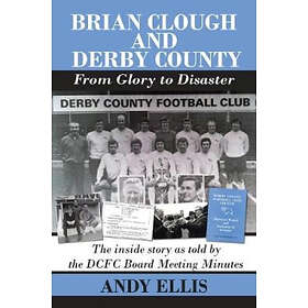 Andy Ellis: Brian Clough and Derby County From Glory to Disaster