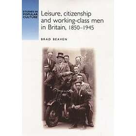 Brad Beaven: Leisure, Citizenship and Working-Class Men in Britain, 1850-1940