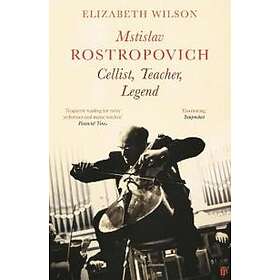 Elizabeth Wilson: Mstislav Rostropovich: Cellist, Teacher, Legend