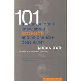 James S Trefil: 101 Things You Don't Know about Science and No One Else Does Either