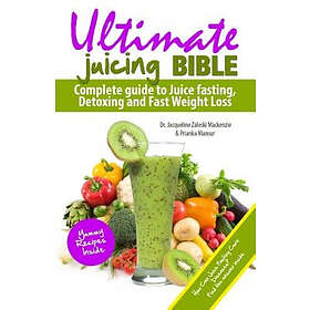 Prianka Mansur, Jacqueline Zaleski MacKenzie: Ultimate Juicing Bible: Complete Guide to Juice Fasting, Detoxing and Fast Weight Loss