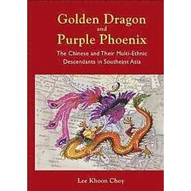 Khoon Choy Lee: Golden Dragon And Purple Phoenix: The Chinese Their Multi-ethnic Descendants In Southeast Asia