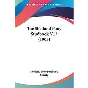 Pony Stu Shetland Pony Studbook Society: The Shetland Pony Studbook V13 (1903)