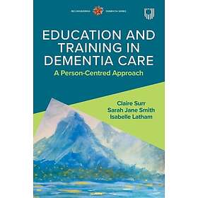 Claire Surr: Education and Training in Dementia Care: A Person-Centred Approach