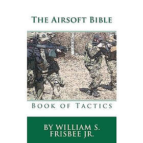 William S Frisbee: The Airsoft Bible: Book of Tactics