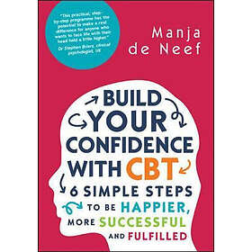 Manja de Neef: Build Your Confidence with CBT: 6 Simple Steps to be Happier, Mor