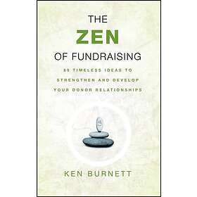 K Burnett: The Zen of Fundraising 89 Timeless Ideas to Strengthen and Develop Yo