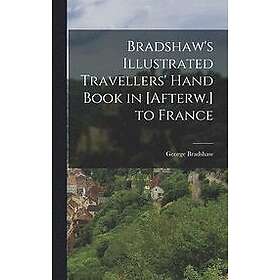 George Bradshaw: Bradshaw's Illustrated Travellers' Hand Book in [Afterw.] to Fr