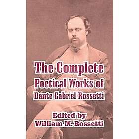 Dante Gabriel Rossetti: The Complete Poetical Works of Dante Gabriel Rossetti