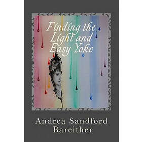 Andrea Sandford Bareither: Finding the Light and Easy Yoke: Healing for an Over-burdened Burden Bearer