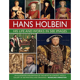 Rosalind Ormiston: Holbein: His Life and Works in 500 Images