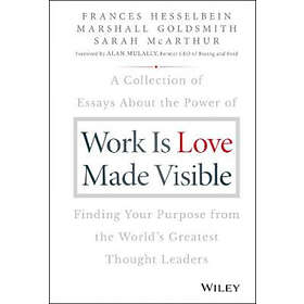 F Hesselbein: Work is Love Made Visible A Collection of Essays About the Power Finding Your Purpose From World's Greatest Thought Leaders