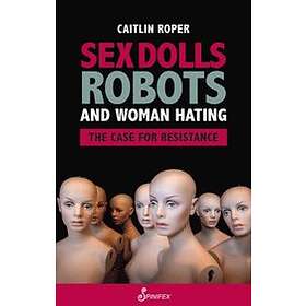 Caitlin Roper: Sex Dolls, Robots and Woman Hating: The Case for Resistance