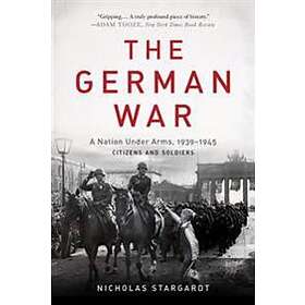 Nicholas Stargardt: The German War: A Nation Under Arms, 1939-1945