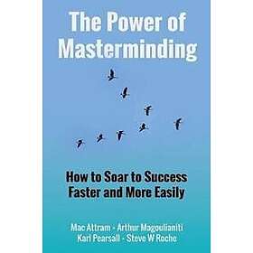 Mac Attram, Arthur Magoulianiti, Karl Pearsall, Steve W Roche: The Power of Masterminding