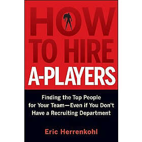 E Herrenkohl: How to Hire A-Players Finding the Top People for Your Team- Even If You Don't Have a Recruiting Department