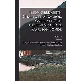 Consort O Hedvig Elisabeth Charlotta: Hedvig Elisabeth Charlottas dagbok. OEversatt och utgifven af Carl Carlson Bonde; Volume 1