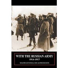 Sir Major General Alfred Knox: With the Russian Army 1914-1917 Volume 1