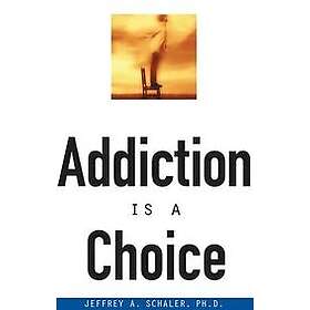 Jeffrey A Schaler: Addiction Is a Choice