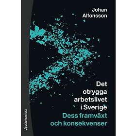 Johan Alfonsson: Det otrygga arbetslivet i Sverige dess framväxt och konsekvenser