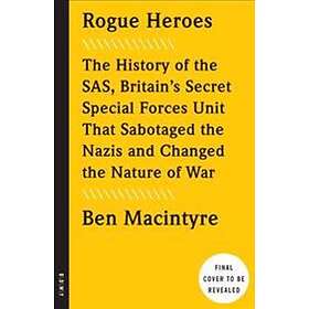 Ben MacIntyre: Rogue Heroes: The History of the Sas, Britain's Secret Special Forces Unit That Sabotaged Nazis and Changed Nature War