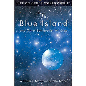 Estelle Stead, W T Stead: The Blue Island: and Other Spiritualist Writings