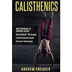 Andrew Creager: Calisthenics: Becoming A Greek God Shredded Through Calisthenics And Street Workout