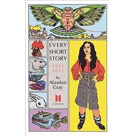 Alasdair Gray: Every Short Story by Alasdair Gray 1951-2012