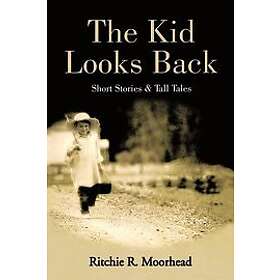 Ritchie R Moorhead: The Kid Looks Back-Short Stories &; Tall Tales