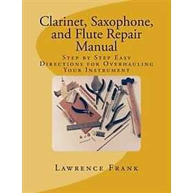 Lawrence S Frank: Clarinet, Saxophone, and Flute Repair Manual: Step by Easy Directions for Overhauling Your Instrument