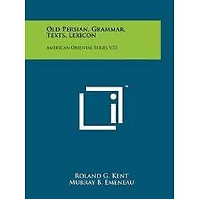 Roland G Kent: Old Persian, Grammar, Texts, Lexicon: American Oriental Series V33