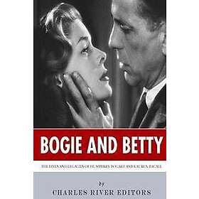 Charles River Editors: Bogie and Betty: The Lives Legacies of Humphrey Bogart Lauren Bacall