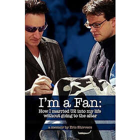 Eric Shivvers: I'm a Fan: How I married U2 into my life without going to the altar
