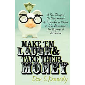 Dan S Kennedy: Make 'Em Laugh &; Take Their Money
