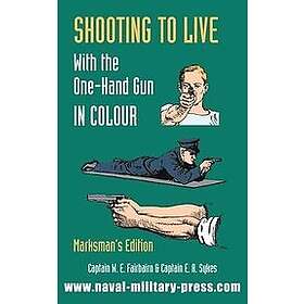 Captain W E Fairburn, Captain E a Sykes: SHOOTING TO LIVE With The One-Hand Gun in Colour Marksman's Edition