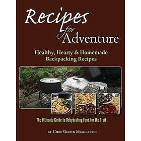 Glenn McAllister: Recipes for Adventure: Healthy, Hearty and Homemade Backpackin